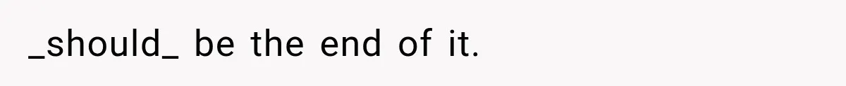 _should_ be the end of it.