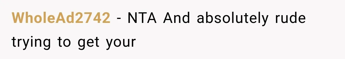 WholeAd2742 − NTA And absolutely rude trying to get your