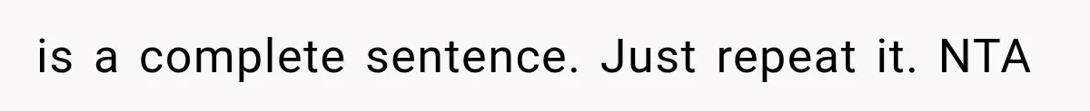 is a complete sentence. Just repeat it. NTA