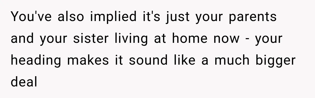 You've also implied it's just your parents and your sister living at home now - your heading makes it sound like a much bigger deal