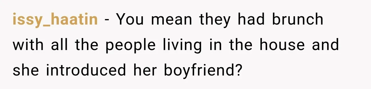issy_haatin − You mean they had brunch with all the people living in the house and she introduced her boyfriend?