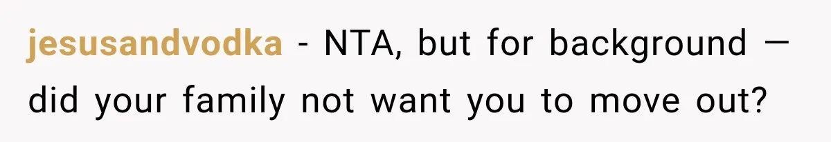 jesusandvodka − NTA, but for background — did your family not want you to move out?