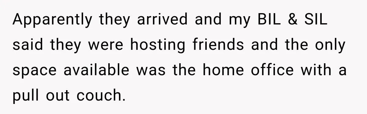Apparently they arrived and my BIL & SIL said they were hosting friends and the only space available was the home office with a pull out couch.