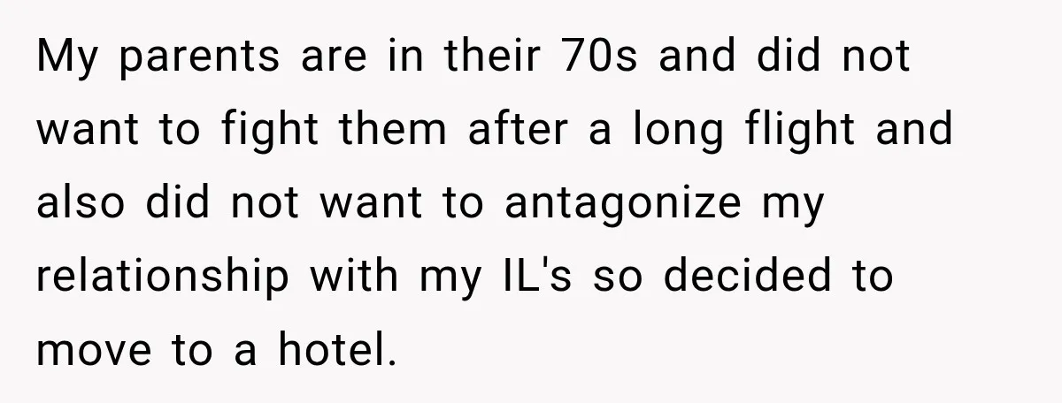 My parents are in their 70s and did not want to fight them after a long flight and also did not want to antagonize my relationship with my IL's so...