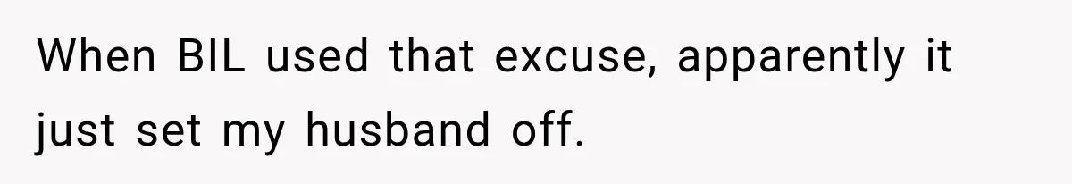 When BIL used that excuse, apparently it just set my husband off.