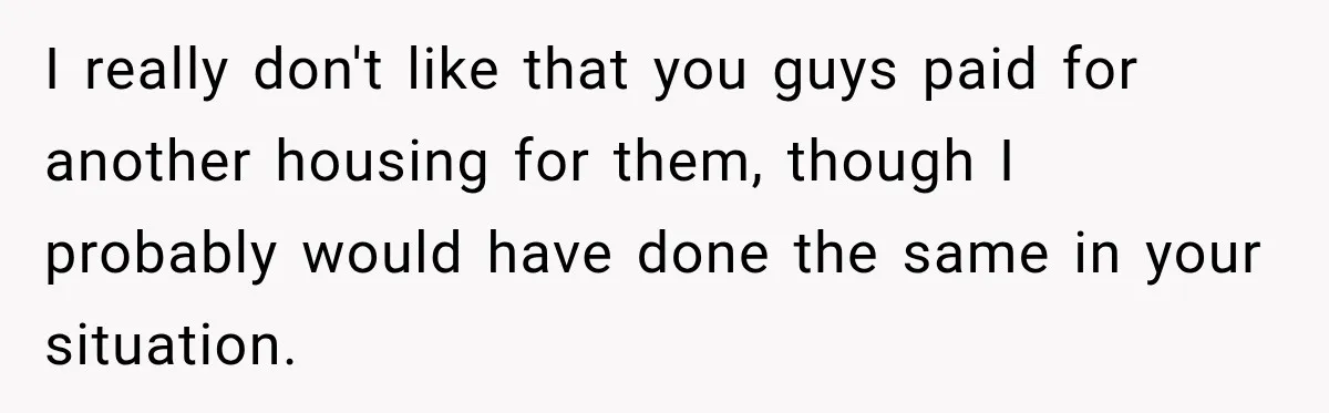 I really don't like that you guys paid for another housing for them, though I probably would have done the same in your situation.