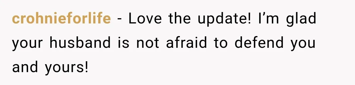 crohnieforlife − Love the update! I’m glad your husband is not afraid to defend you and yours!