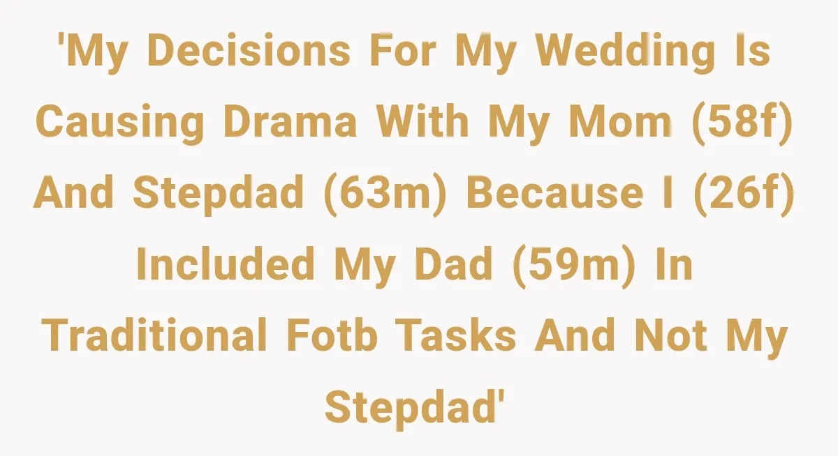 Bride Refuses To Replace Her Dad At Her Wedding And Her Mom Won’t Let It Go 'My decisions for my wedding is causing drama with my mom (58F) and stepdad (63M) because I (26F) included my dad (59M) in traditional FOTB tasks and not my stepdad'