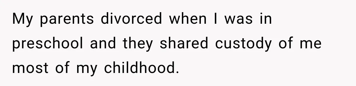 Bride Refuses To Replace Her Dad At Her Wedding And Her Mom Won’t Let It Go My parents divorced when I was in preschool and they shared custody of me most of my childhood.