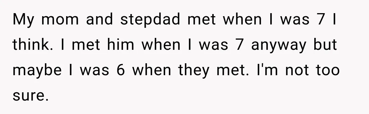 Bride Refuses To Replace Her Dad At Her Wedding And Her Mom Won’t Let It Go My mom and stepdad met when I was 7 I think. I met him when I was 7 anyway but maybe I was 6 when they met. I'm not too...