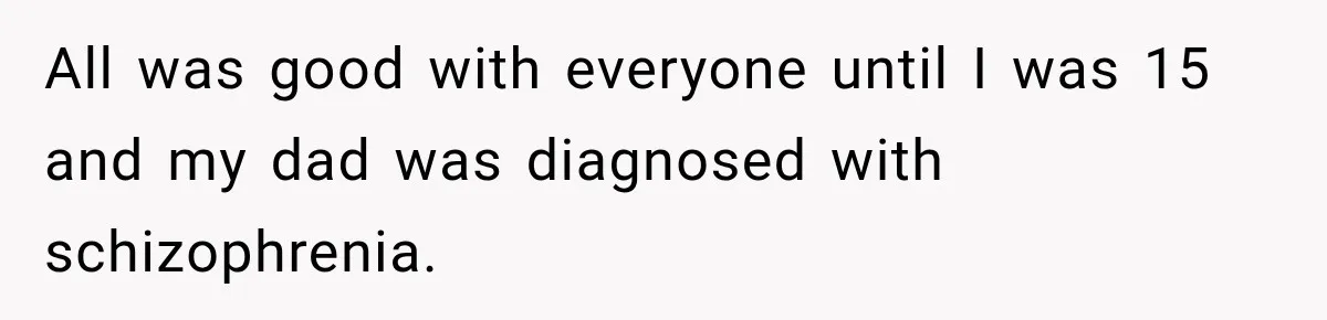 Bride Refuses To Replace Her Dad At Her Wedding And Her Mom Won’t Let It Go All was good with everyone until I was 15 and my dad was diagnosed with schizophrenia.