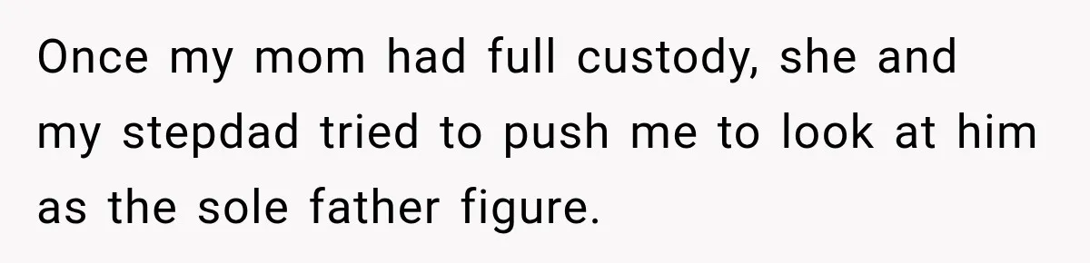 Bride Refuses To Replace Her Dad At Her Wedding And Her Mom Won’t Let It Go Once my mom had full custody, she and my stepdad tried to push me to look at him as the sole father figure.