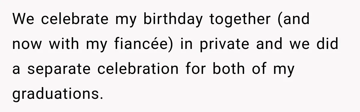 Bride Refuses To Replace Her Dad At Her Wedding And Her Mom Won’t Let It Go We celebrate my birthday together (and now with my fiancée) in private and we did a separate celebration for both of my graduations.