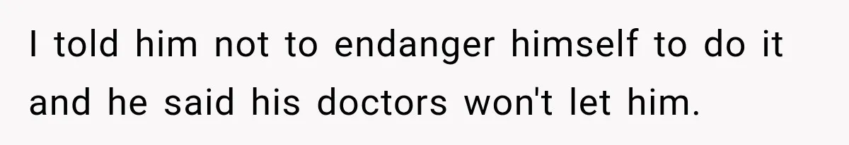Bride Refuses To Replace Her Dad At Her Wedding And Her Mom Won’t Let It Go I told him not to endanger himself to do it and he said his doctors won't let him.