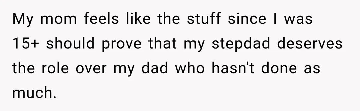 Bride Refuses To Replace Her Dad At Her Wedding And Her Mom Won’t Let It Go My mom feels like the stuff since I was 15+ should prove that my stepdad deserves the role over my dad who hasn't done as much.