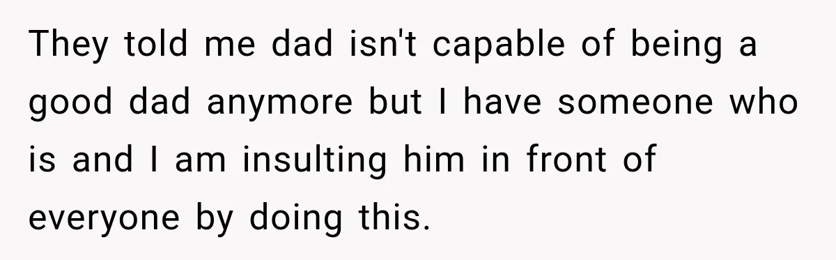 Bride Refuses To Replace Her Dad At Her Wedding And Her Mom Won’t Let It Go They told me dad isn't capable of being a good dad anymore but I have someone who is and I am insulting him in front of everyone by doing this.