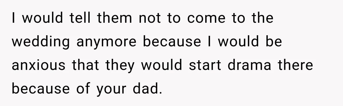 Bride Refuses To Replace Her Dad At Her Wedding And Her Mom Won’t Let It Go I would tell them not to come to the wedding anymore because I would be anxious that they would start drama there because of your dad.