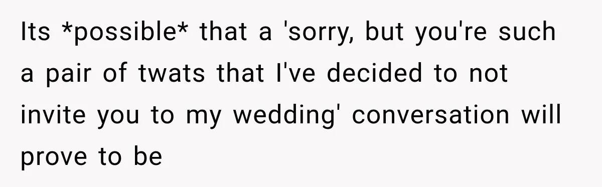 Bride Refuses To Replace Her Dad At Her Wedding And Her Mom Won’t Let It Go Its *possible* that a 'sorry, but you're such a pair of twats that I've decided to not invite you to my wedding' conversation will prove to be