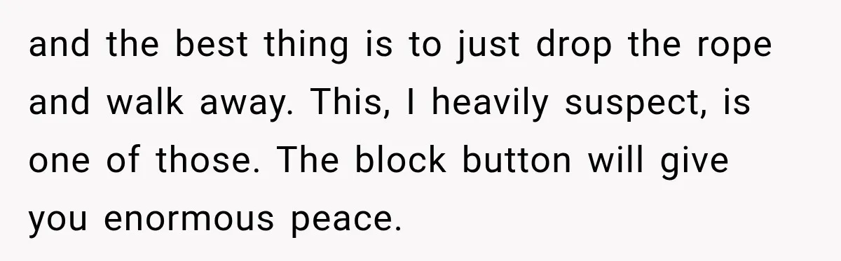 Bride Refuses To Replace Her Dad At Her Wedding And Her Mom Won’t Let It Go and the best thing is to just drop the rope and walk away. This, I heavily suspect, is one of those. The block button will give you enormous peace.