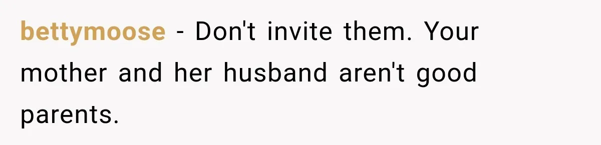 Bride Refuses To Replace Her Dad At Her Wedding And Her Mom Won’t Let It Go bettymoose − Don't invite them. Your mother and her husband aren't good parents.