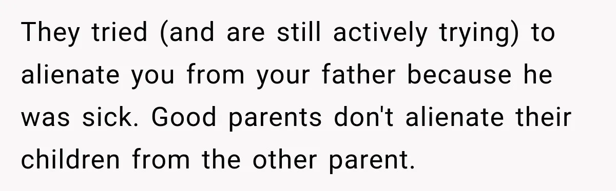 Bride Refuses To Replace Her Dad At Her Wedding And Her Mom Won’t Let It Go They tried (and are still actively trying) to alienate you from your father because he was sick. Good parents don't alienate their children from the other parent.