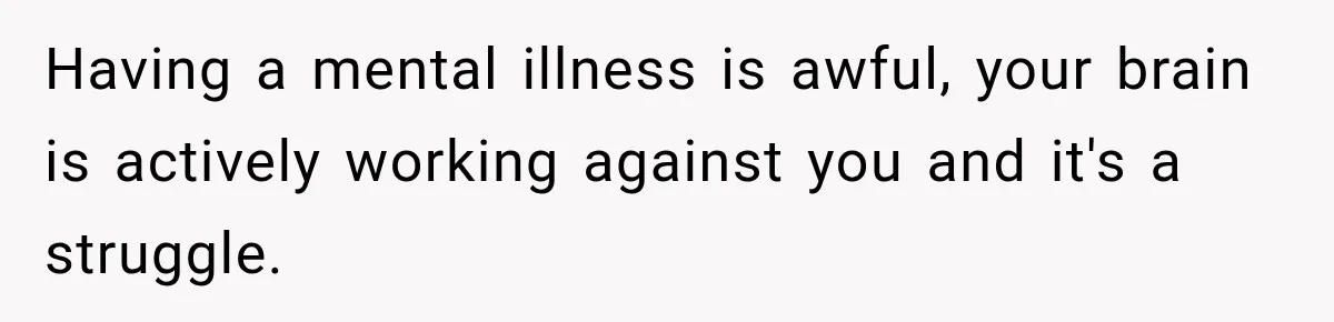 Bride Refuses To Replace Her Dad At Her Wedding And Her Mom Won’t Let It Go Having a mental illness is awful, your brain is actively working against you and it's a struggle.