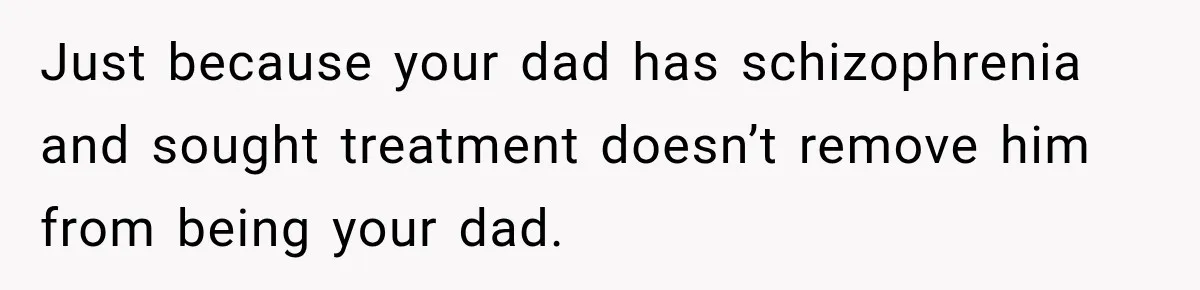 Bride Refuses To Replace Her Dad At Her Wedding And Her Mom Won’t Let It Go Just because your dad has schizophrenia and sought treatment doesn’t remove him from being your dad.