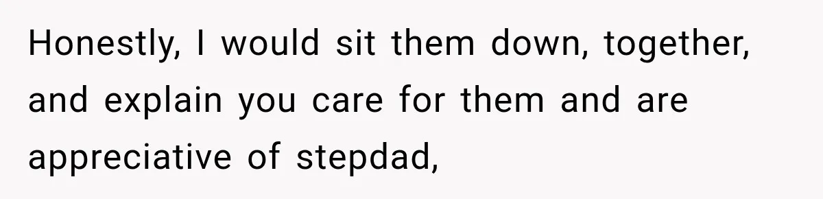 Bride Refuses To Replace Her Dad At Her Wedding And Her Mom Won’t Let It Go Honestly, I would sit them down, together, and explain you care for them and are appreciative of stepdad,