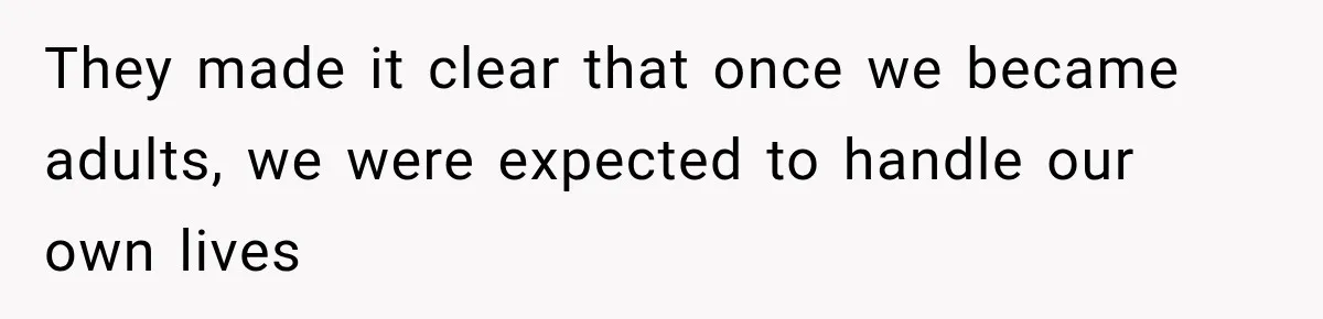 They made it clear that once we became adults, we were expected to handle our own lives