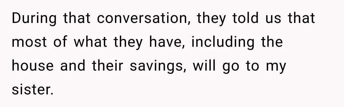 During that conversation, they told us that most of what they have, including the house and their savings, will go to my sister.
