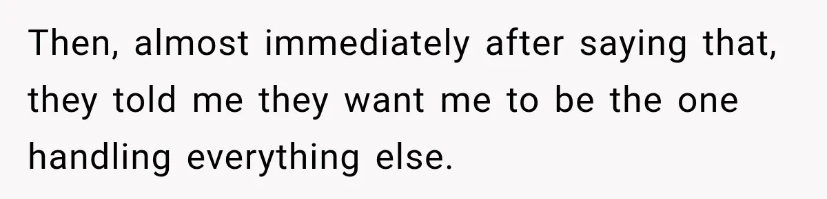 Then, almost immediately after saying that, they told me they want me to be the one handling everything else.