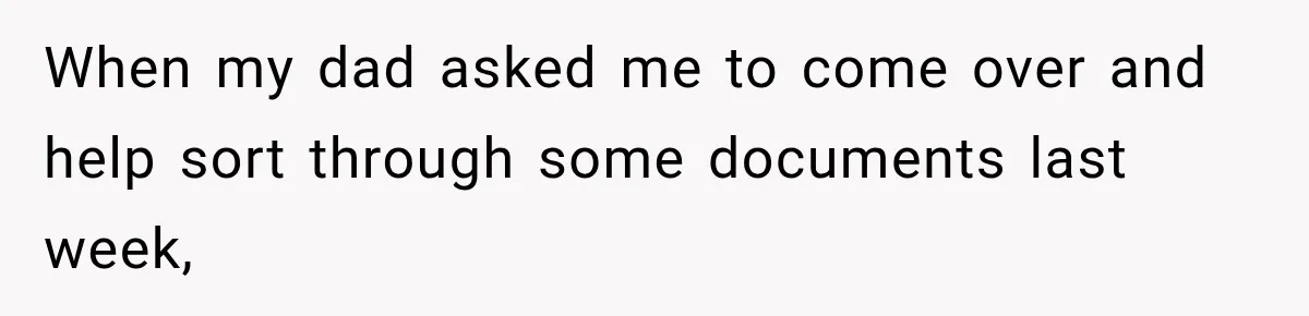 When my dad asked me to come over and help sort through some documents last week,