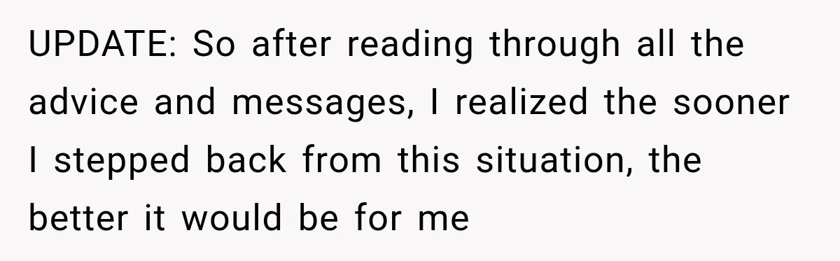 UPDATE: So after reading through all the advice and messages, I realized the sooner I stepped back from this situation, the better it would be for me