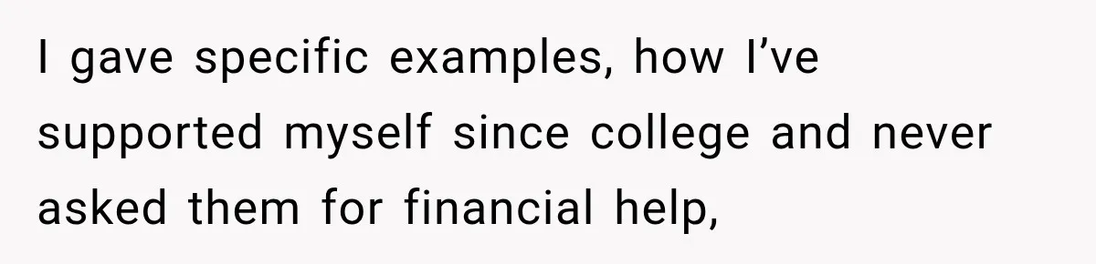 I gave specific examples, how I’ve supported myself since college and never asked them for financial help,