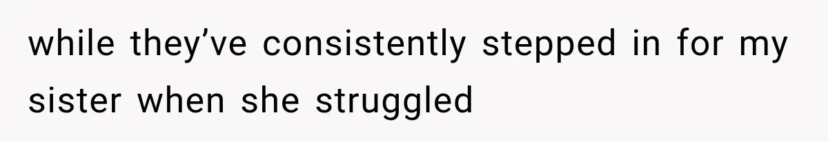 while they’ve consistently stepped in for my sister when she struggled