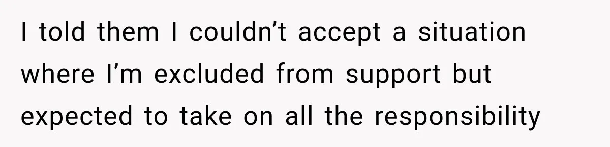 I told them I couldn’t accept a situation where I’m excluded from support but expected to take on all the responsibility