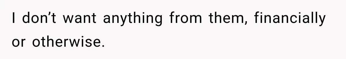 I don’t want anything from them, financially or otherwise.