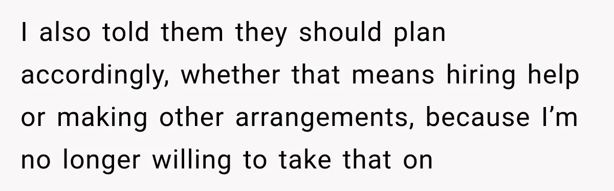 I also told them they should plan accordingly, whether that means hiring help or making other arrangements, because I’m no longer willing to take that on