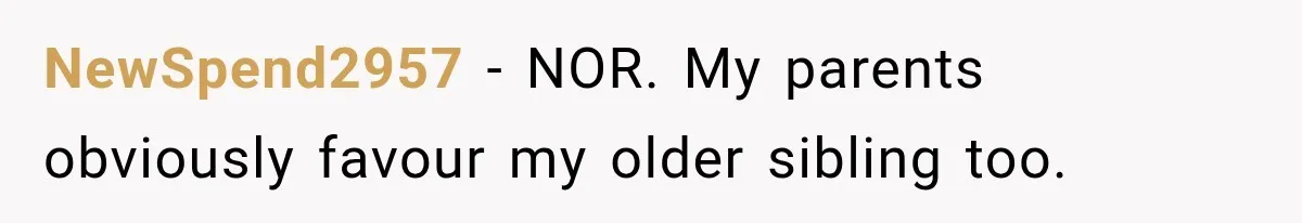 NewSpend2957 − NOR. My parents obviously favour my older sibling too.