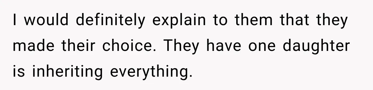 I would definitely explain to them that they made their choice. They have one daughter is inheriting everything.