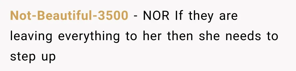 Not-Beautiful-3500 − NOR If they are leaving everything to her then she needs to step up