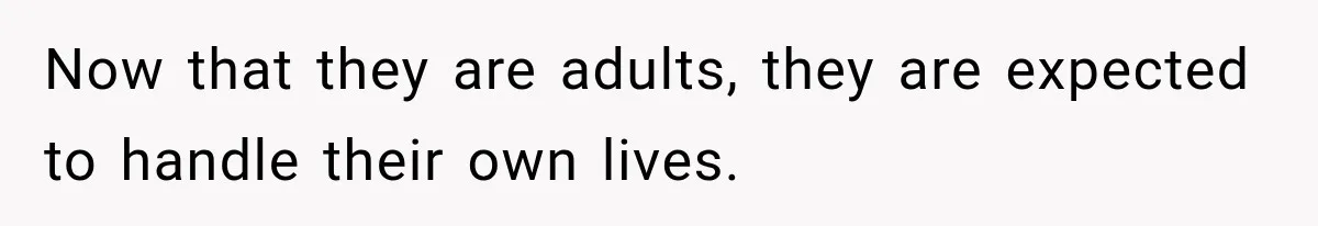 Now that they are adults, they are expected to handle their own lives.