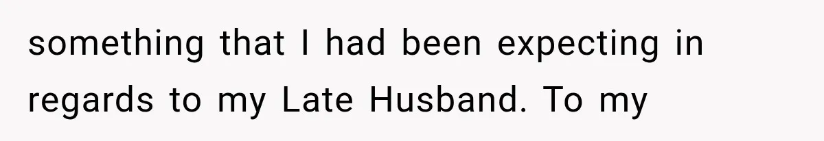 something that I had been expecting in regards to my Late Husband. To my
