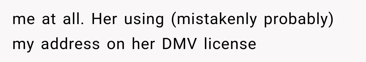 me at all. Her using (mistakenly probably) my address on her DMV license