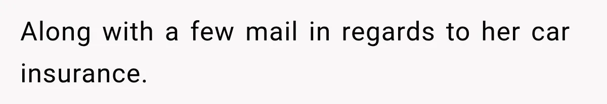 Along with a few mail in regards to her car insurance.