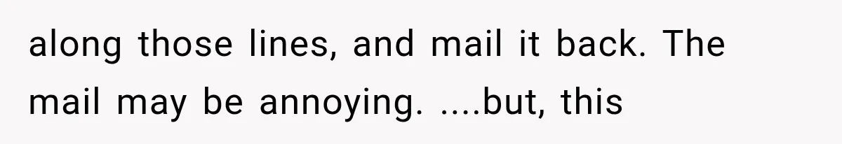 along those lines, and mail it back. The mail may be annoying. ....but, this