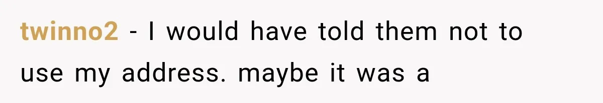twinno2 − I would have told them not to use my address. maybe it was a