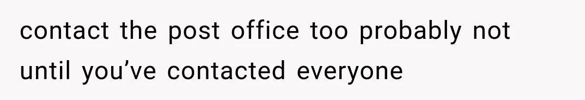 contact the post office too probably not until you’ve contacted everyone