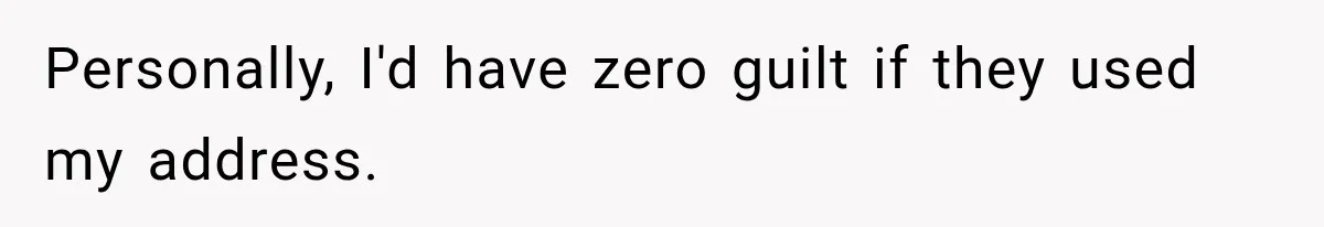 Personally, I'd have zero guilt if they used my address.