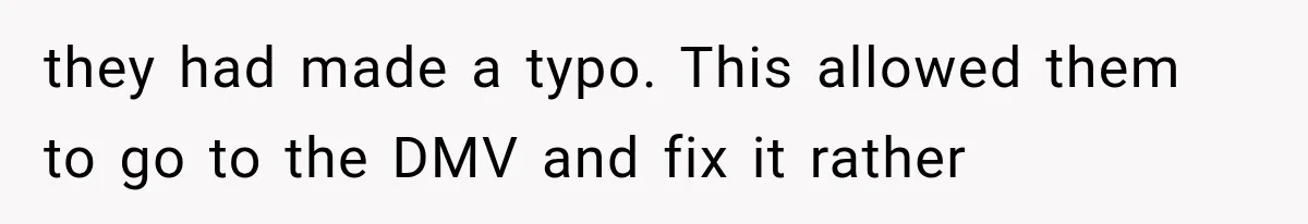 they had made a typo. This allowed them to go to the DMV and fix it rather